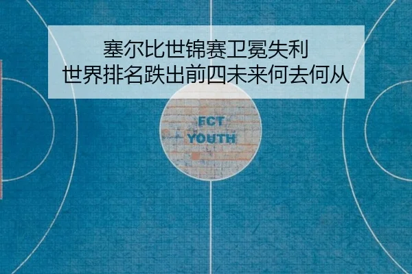 塞尔比世锦赛卫冕失利 世界排名跌出前四未来何去何从